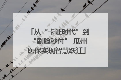 从“卡证时代”到“刷脸秒付” 瓜州医保实现智慧跃迁