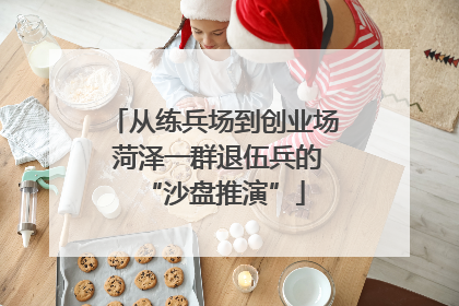 从练兵场到创业场 菏泽一群退伍兵的“沙盘推演”
