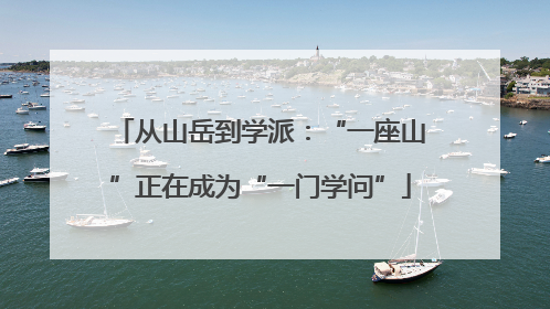 从山岳到学派：“一座山”正在成为“一门学问”