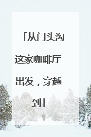 从门头沟这家咖啡厅出发，穿越到