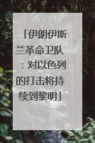 伊朗伊斯兰革命卫队：对以色列的打击将持续到黎明