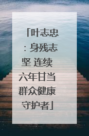 叶志忠：身残志坚 连续六年甘当群众健康守护者