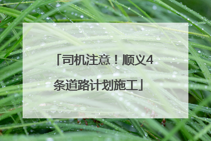 司机注意！顺义4条道路计划施工