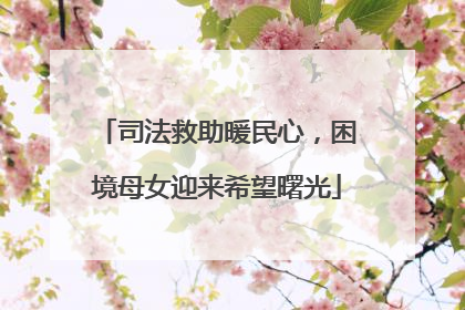 司法救助暖民心，困境母女迎来希望曙光