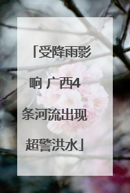 受降雨影响 广西4条河流出现超警洪水