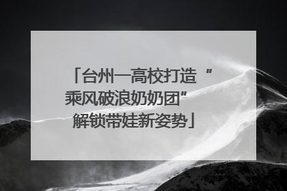台州一高校打造“乘风破浪奶奶团” 解锁带娃新姿势