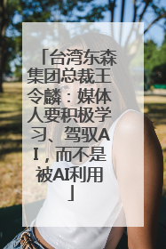台湾东森集团总裁王令麟：媒体人要积极学习、驾驭AI，而不是被AI利用