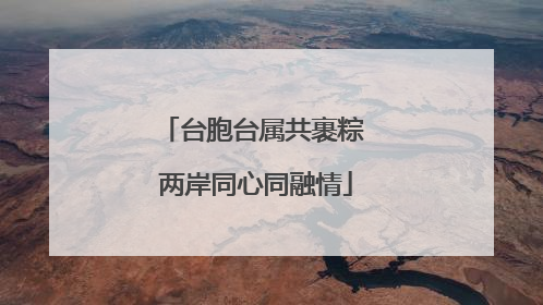 台胞台属共裹粽 两岸同心同融情