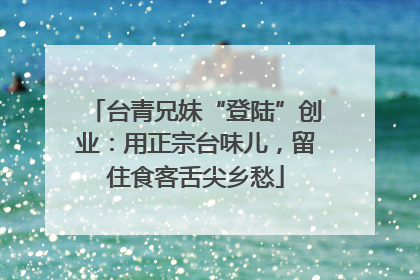 台青兄妹“登陆”创业：用正宗台味儿，留住食客舌尖乡愁