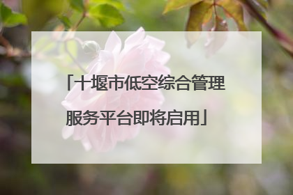 十堰市低空综合管理服务平台即将启用