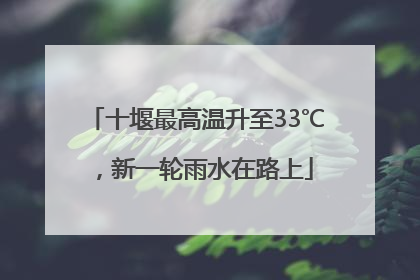 十堰最高温升至33℃，新一轮雨水在路上