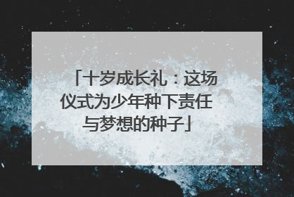 十岁成长礼：这场仪式为少年种下责任与梦想的种子