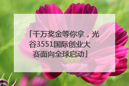 千万奖金等你拿，光谷3551国际创业大赛面向全球启动
