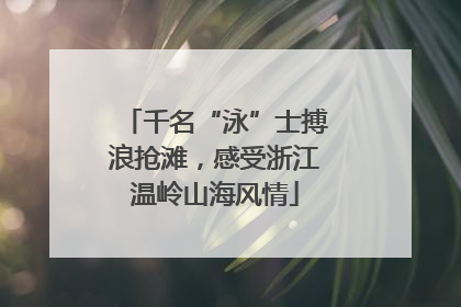 千名“泳”士搏浪抢滩，感受浙江温岭山海风情