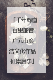 千年蜀道 百里廉音 广元市廉洁文化作品征集启事