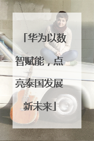 华为以数智赋能，点亮泰国发展新未来