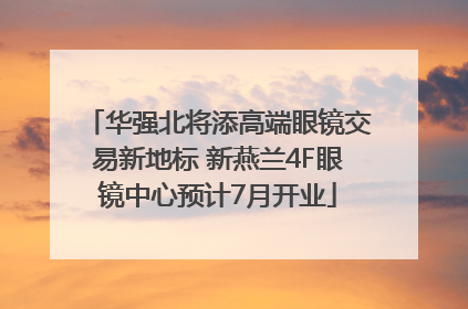 华强北将添高端眼镜交易新地标 新燕兰4F眼镜中心预计7月开业