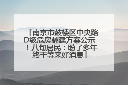 南京市鼓楼区中央路D级危房翻建方案公示！八旬居民：盼了多年终于等来好消息