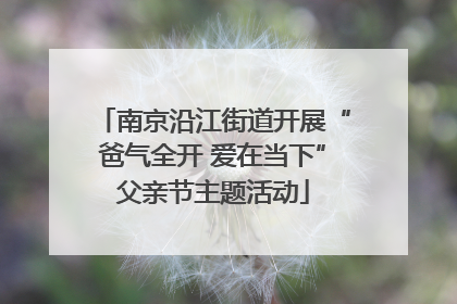 南京沿江街道开展“爸气全开 爱在当下”父亲节主题活动