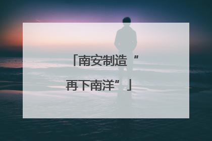南安制造“再下南洋”
