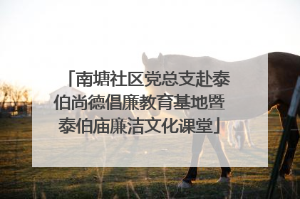 南塘社区党总支赴泰伯尚德倡廉教育基地暨泰伯庙廉洁文化课堂