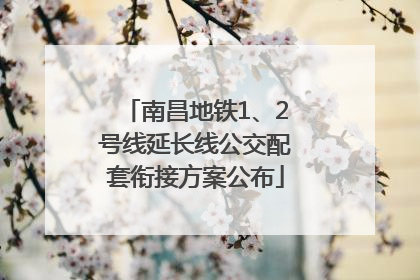 南昌地铁1、2号线延长线公交配套衔接方案公布