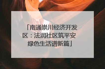 南通崇川经济开发区：法润社区筑平安 绿色生活谱新篇