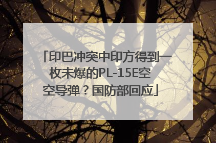 印巴冲突中印方得到一枚未爆的PL-15E空空导弹？国防部回应