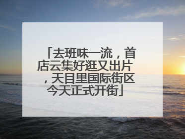去班味一流，首店云集好逛又出片，天目里国际街区今天正式开街