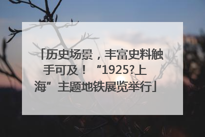 历史场景，丰富史料触手可及！“1925?上海”主题地铁展览举行