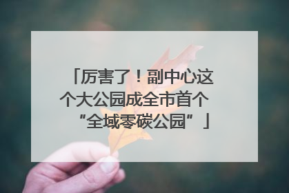 厉害了！副中心这个大公园成全市首个“全域零碳公园”