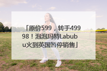 原价599，转手49998！泡泡玛特Labubu火到英国暂停销售
