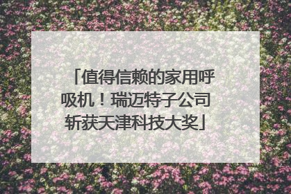 值得信赖的家用呼吸机！瑞迈特子公司斩获天津科技大奖