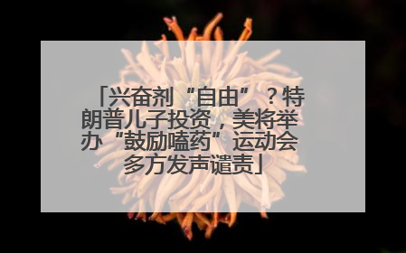 兴奋剂“自由”？特朗普儿子投资，美将举办“鼓励嗑药”运动会 多方发声谴责