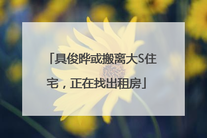 具俊晔或搬离大S住宅，正在找出租房