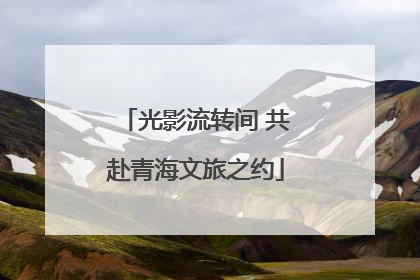 光影流转间 共赴青海文旅之约