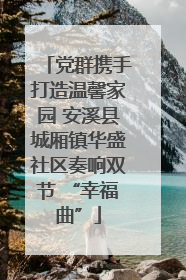 党群携手打造温馨家园 安溪县城厢镇华盛社区奏响双节 “幸福曲”