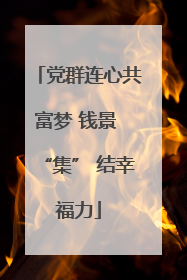 党群连心共富梦 钱景 “集” 结幸福力