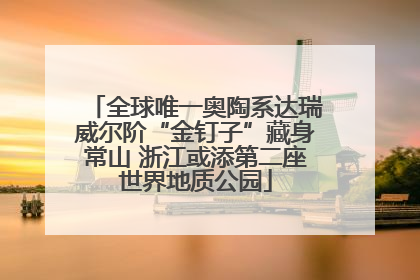 全球唯一奥陶系达瑞威尔阶“金钉子”藏身常山 浙江或添第二座世界地质公园