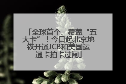 全球首个、覆盖“五大卡”！今日起北京地铁开通JCB和美国运通卡拍卡过闸