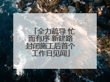 全力疏导 忙而有序 新建路封闭施工后首个工作日见闻