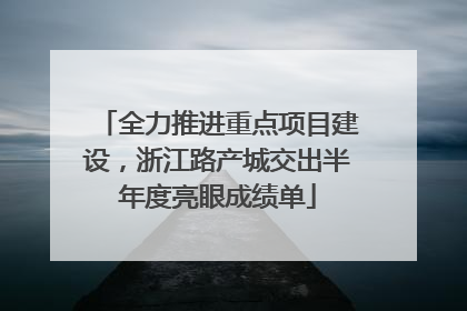 全力推进重点项目建设，浙江路产城交出半年度亮眼成绩单