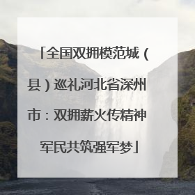 全国双拥模范城（县）巡礼河北省深州市：双拥薪火传精神 军民共筑强军梦