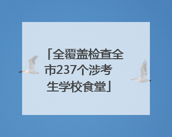 全覆盖检查全市237个涉考生学校食堂