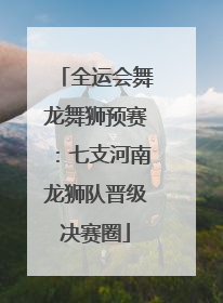 全运会舞龙舞狮预赛：七支河南龙狮队晋级决赛圈