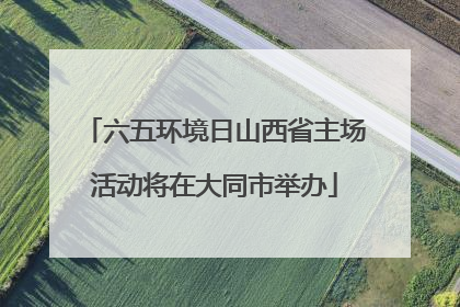六五环境日山西省主场活动将在大同市举办