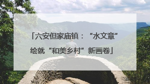 六安但家庙镇：“水文章” 绘就“和美乡村”新画卷