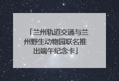 兰州轨道交通与兰州野生动物园联名推出端午纪念卡