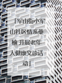 军山街小军山社区情系桑榆 开展老年人健康义诊活动