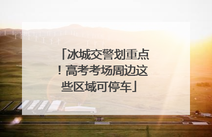 冰城交警划重点！高考考场周边这些区域可停车